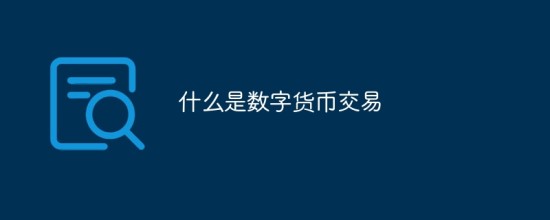 什么是数字货币交易 数字货币交易的流程