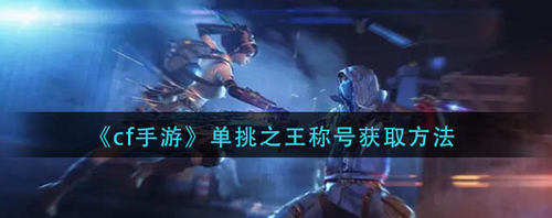 CF手游单挑之王称号获取指南