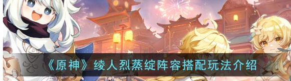原神绫人烈蒸绽队伍组合解析