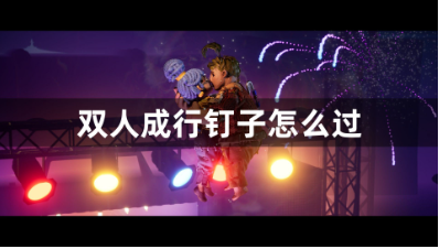 双人成行钉子关卡双人协作通关技巧