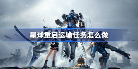 星球重启物资运输玩法全解析